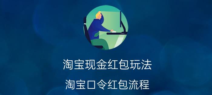 淘宝现金红包玩法 淘宝口令红包流程？